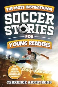 The Most Inspirational Soccer Stories For Young Readers: 15 Amazing & Inspiring True Tales From Modern Soccer Greats