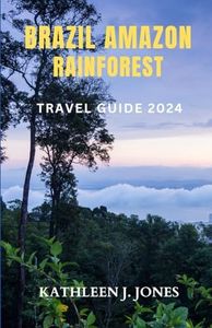 BRAZIL AMAZON RAINFOREST TRAVEL GUIDE 2024: A COMPREHENSIVE GUIDE TO DISCOVER BRAZIL AMAZON RAINFOREST, HIDDEN GEMS, WILDLIFE, ADVENTURES AND BREATHTAKING LANDSCAPES