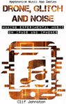 Drone, Glitch and Noise: Making Experimental Music on iPads and iPhones (Apptronica Music App Series Book 1)