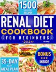 Renal Diet Cookbook For Beginners: 1500+ Days of Tasty Recipes For Every Stage of Kidney Disease. Low Sodium, Low Potassium and Low Phosphorus Meals. 35-Day Easy Meal Plan Included