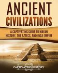 Ancient Civilizations: A Captivating Guide to Mayan History, the Aztecs, and Inca Empire: 1