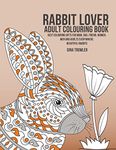 Rabbit Lover Adult Colouring Book: Best Colouring Gifts for Mum, Dad, Friend, Women, Men and Adults Everywhere: Beautiful Rabbits