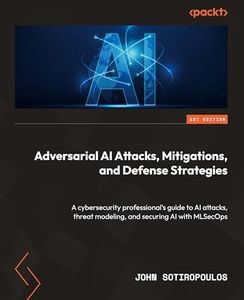 Adversarial AI Attacks, Mitigations, and Defense Strategies: A cybersecurity professional's guide to AI attacks, threat modeling, and securing AI with MLSecOps