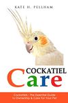 Cockatiels: The Essential Guide to Ownership, Care, & Training For Your Pet