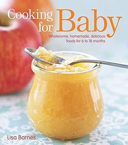 Cooking for Baby: Wholesome, Homemade, Delicious Foods for 6 to 18 Months