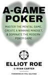 A-Game Poker: Master The Mental Game, Create A Winning Mindset, & Dominate The Modern Poker Game