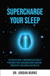 Supercharge Your Sleep: The Holistic Guide to Improving Sleep Quality, Reducing Stress, Increasing Energy, Boosting Productivity and Living a Healthier Life