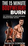 The 15 Minute Bodyweight Burn: 100+ Exercises to Torch Fat & Build Muscle. The Fastest & Easiest Way to Get Ripped at Home--No Gym! Build the Ultimate ... Training Workout Routine (With Pictures)