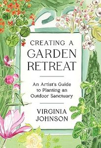 Creating a Garden Retreat: An Artist s Guide to Planting an Outdoor Sanctuary