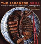 The Japanese Grill: From Classic Yakitori to Steak, Seafood, and Vegetables: From Classic Yakitori to Steak, Seafood, and Vegetables [A Cookbook]