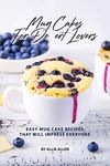 Mug Cakes for Dessert Lovers: Easy Mug Cake Recipes That Will Impress Everyone