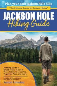 Jackson Hole Hiking Guide: A Hiking Guide to Grand Teton, Jackson, Teton Valley, Gros Ventres, Togwotee Pass, and more. (Adventure Series)