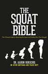 The Squat Bible: The Ultimate Guide to Mastering the Squat and Finding Your True Strength