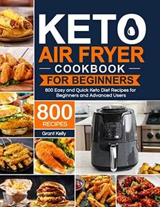 Keto Air Fryer Cookbook for Beginners: 800 Easy and Quick Keto Diet Recipes for Beginners and Advanced Users