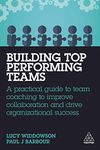 Building Top-Performing Teams: A Practical Guide to Team Coaching to Improve Collaboration and Drive Organizational Success