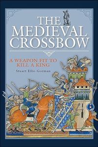 The Medieval Crossbow: A Weapon Fit to Kill a King