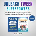 Unleash Tween Superpowers: 2 Books in 1: Parents’ Toolkit for Empowering Tweens and Ultimate Positive Affirmations for Kids 10+