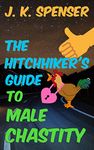 The Hitchhiker's Guide to Male Chastity: The Definitive Male Chastity Handbook for the 21st Century