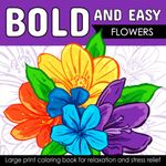 Bold And Easy Large Print Coloring Book: Beautiful Flowers for Adults, Seniors, Dementia, and Beginners to Stress & Anxiety Relief