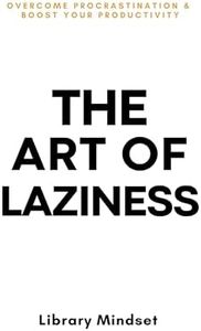 The Art of Laziness: Overcome Procrastination & Improve Your Productivity