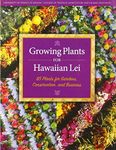 Growing Plants for Hawaiian Lei: 85 Plants for Gardens, Conservation, and Business