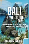 Bali Travel Guide 2024: Insider Tips and Local Secrets for an Unforgettable Adventure