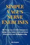 Simple Vagus Nerve Exercises: 50+ Proven, Easy-to-Follow Techniques to Manage Stress, Reduce Anxiety, and Relieve Inflammation in Just 10 Minutes a Day