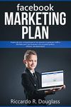 FACEBOOK MARKETING PLAN: Impara da zero a monetizzare le tue passioni e generare traffico illimitato per il tuo business con un piano pratico, efficace... ... (Principianti ma anche no) (Italian Edition)