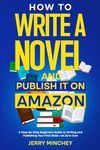 How to Write a Novel and Publish It on Amazon: A Step-By-Step Beginner's Guide to Writing and Publishing Your First Book—at Zero Cost