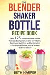 The Blender Shaker Bottle Recipe Book: Over 125 Protein Powder Shake Recipes Everyone Can Use for Vitality, Optimum Nutrition and Restoration—for Blender Bottle, Cup & Shaker Bottle with Ball