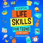 Essential Life Skills for Teens & Young Adults: A Practical Guide to Time & Money Management, Basics of Cooking, Cleaning, and More, So You Can Set Yourself Up for Success During & After High School