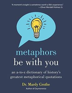 Metaphors Be With You: An A to Z Dictionary of History's Greatest Metaphorical Quotations