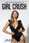 Girl Crush: First Time Feminization, Crossdressing (Girly Boys (Feminized Men and Transgender Women Romance Stories))