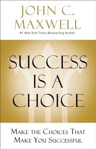 Success Is A Choice: Make The Choices That Make You Successful