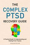 The Complex PTSD Recovery Guide: A Practical Guide To Understanding and Healing From Trauma (Breaking Free: A Mental Health Series)