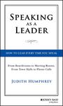 Speaking As a Leader: How to Lead Every Time You Speak...From Board Rooms to Meeting Rooms, From Town Halls to Phone Calls