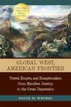 Global West, American Frontier: Travel, Empire, and Exceptionalism from Manifest Destiny to the Great Depression (Calvin P. Horn Lectures in Western History and Culture)