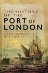 The History of the Port of London: A Vast Emporium of All Nations