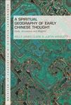 Spiritual Geography of Early Chinese Thought, A: Gods, Ancestors, and Afterlife (Bloomsbury Studies in Philosophy of Religion)