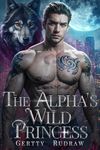 The Alpha’s Wild Princess: A Fated Mate Enemies to Lovers Werewolf Shifter Romance (Royal Wolf Mate Book 2)