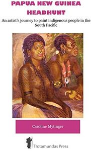Papua New Guinea Headhunt - An Artist's Journey to Paint Indigenous People in the South Pacific