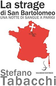 La strage di san Bartolomeo. Una notte di sangue a Parigi
