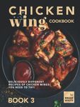 Chicken Wing Cookbook Book 3: Deliciously Different Recipes of Chicken Wings You Need to Try!