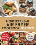 Mediterranean Air Fryer Cookbook for Two: 75 Perfectly Portioned Healthy Recipes in Just 30 Minutes Indulge in Culinary Mastery with Gourmet Techniques for Crispy, Nutrient-Rich Meals for Living Longer