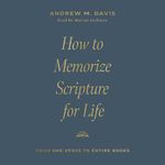 How to Memorize Scripture for Life: From One Verse to Entire Books