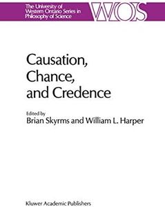 Causation, Chance and Credence: Proceedings of the Irvine Conference on Probability and Causation Volume 1 (The Western Ontario Series in Philosophy of Science Book 41)