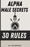 How to become alpha male, secrets to become alpha male : Top 30 secrets to become alpha male, build a solid alpha mindset