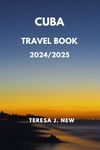 Cuba travel book 2024/2025: Dive into Cuban Culture - Beyond the Resorts for Discerning Travelers