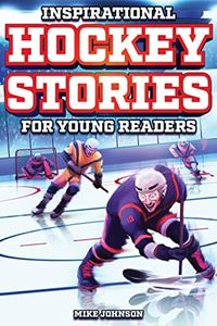 Inspirational Hockey Stories for Young Readers: 12 Unbelievable True Tales to Inspire and Amaze Young Hockey Lovers