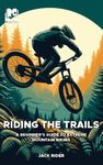 Riding the Trails: A Beginner's Guide to Extreme Mountain Biking (Rider Team Adventures)